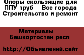 Опоры скользящие для ППУ труб. - Все города Строительство и ремонт » Материалы   . Башкортостан респ.